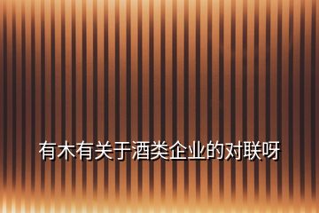 有木有關(guān)于酒類企業(yè)的對(duì)聯(lián)呀