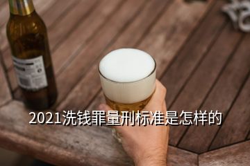 2021洗錢罪量刑標(biāo)準(zhǔn)是怎樣的