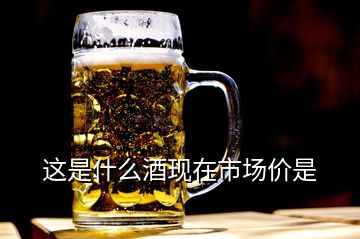 這是什么酒現(xiàn)在市場(chǎng)價(jià)是