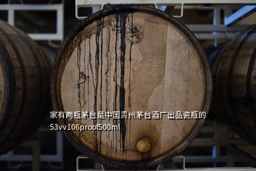 家有兩瓶茅臺(tái)是中國貴州茅臺(tái)酒廠出品瓷瓶的53vv106proof500ml