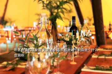 聽(tīng)茅臺(tái)鎮(zhèn)的朋友說(shuō) 大唐酒業(yè)醉抖 都是端午制曲是個(gè)什么意思啊