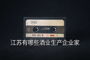 江蘇有哪些酒業(yè)生產(chǎn)企業(yè)家