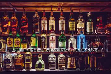 法國進口紅酒香港進口到北京哪家物流公司是莊家比較可靠的