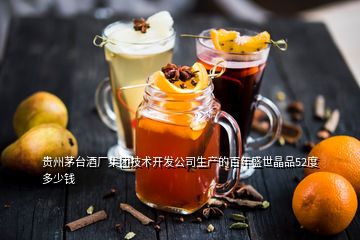 貴州茅臺(tái)酒廠集團(tuán)技術(shù)開發(fā)公司生產(chǎn)的百年盛世晶品52度多少錢