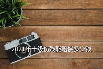 2021年十級(jí)傷殘能賠償多少錢