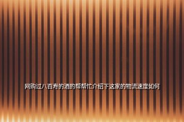 網購過八百壽的酒的幫幫忙介紹下這家的物流速度如何