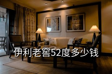 伊利老窖52度多少錢(qián)