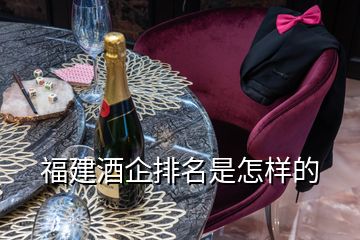福建酒企排名是怎樣的