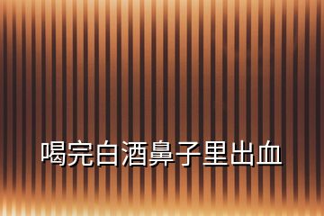 喝完白酒鼻子里出血