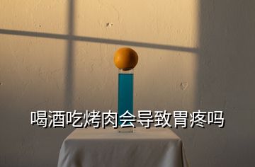 喝酒吃烤肉會(huì)導(dǎo)致胃疼嗎