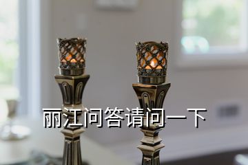 麗江問(wèn)答請(qǐng)問(wèn)一下