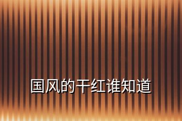 國風的干紅誰知道