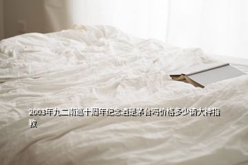 2003年九二南巡十周年紀(jì)念酒是茅臺嗎價格多少請大神指教