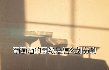 葡萄酒的等級是怎么劃分的