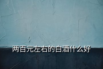 兩百元左右的白酒什么好