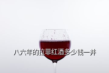 八六年的拉菲紅酒多少錢(qián)一并