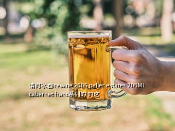 請問冰酒icewine 2006 peller estates 200ML cabernet franc系列的 的這