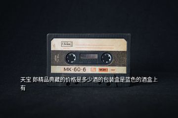 天寶 郎精品典藏的價格是多少酒的包裝盒是藍(lán)色的酒盒上有