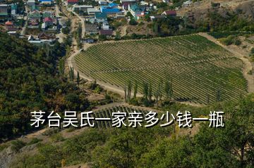 茅臺(tái)吳氏一家親多少錢一瓶