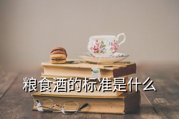 糧食酒的標(biāo)準(zhǔn)是什么
