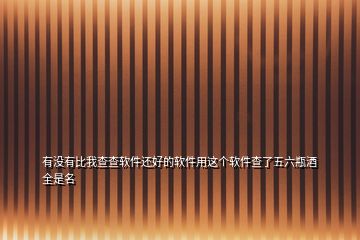 有沒(méi)有比我查查軟件還好的軟件用這個(gè)軟件查了五六瓶酒全是名