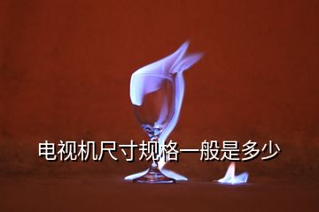 電視機(jī)尺寸規(guī)格一般是多少