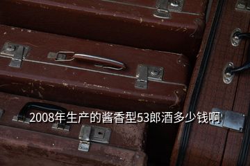 2008年生產的醬香型53郎酒多少錢啊