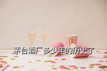 茅臺(tái)酒廠多少年的歷史了