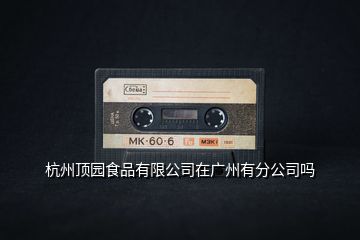 杭州頂園食品有限公司在廣州有分公司嗎