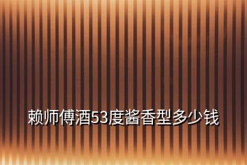 賴(lài)師傅酒53度醬香型多少錢(qián)