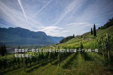 我準(zhǔn)備買(mǎi)一箱雪花 500毫升12瓶的易拉罐 一個(gè)人喝一箱 有沒(méi)有喝過(guò)一