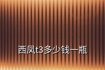 西鳳t3多少錢(qián)一瓶
