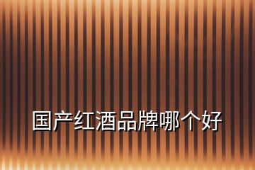 國產紅酒品牌哪個好