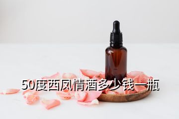 50度西鳳情酒多少錢(qián)一瓶