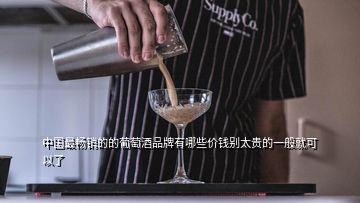 中國(guó)最暢銷的的葡萄酒品牌有哪些價(jià)錢別太貴的一般就可以了