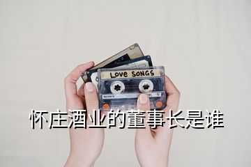 懷莊酒業(yè)的董事長(zhǎng)是誰