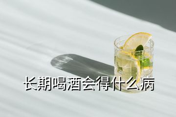 長期喝酒會(huì)得什么病