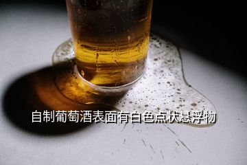 自制葡萄酒表面有白色點狀懸浮物