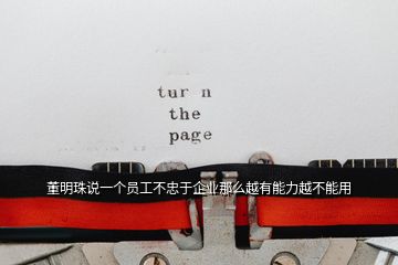 董明珠說一個(gè)員工不忠于企業(yè)那么越有能力越不能用