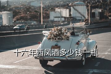 十六年西鳳酒多少錢(qián)一瓶