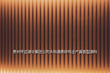 貴州懷莊酒業(yè)集團公司大嗎酒質好嗎主產醬香型酒嗎
