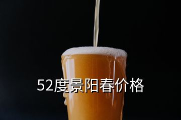 52度景陽(yáng)春價(jià)格