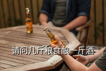 請(qǐng)問(wèn)幾斤糧食釀一斤酒