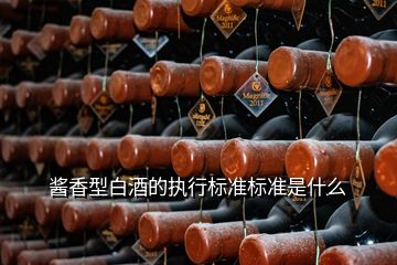 醬香型白酒的執(zhí)行標準標準是什么