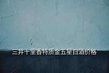 三井十里香特質(zhì)金五星白酒價(jià)格