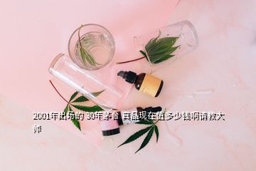 2001年出場的 30年茅臺 真品現(xiàn)在值多少錢啊請教大師