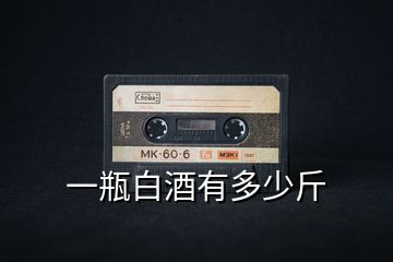 一瓶白酒有多少斤