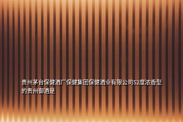 貴州茅臺(tái)保健酒廠保健集團(tuán)保健酒業(yè)有限公司52度濃香型的貴州御酒是
