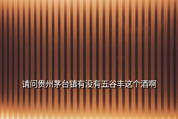 請問貴州茅臺(tái)鎮(zhèn)有沒有五谷豐這個(gè)酒啊
