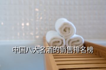 中國(guó)八大名酒的銷(xiāo)售排名榜